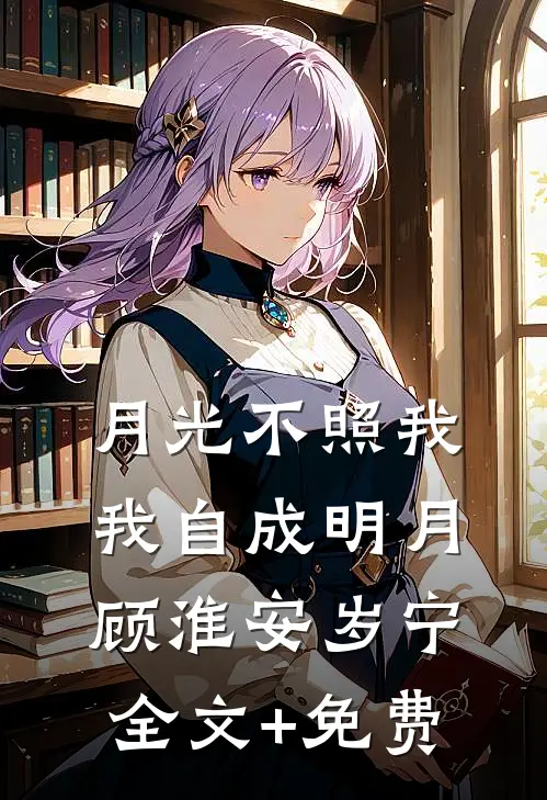 月光不照我，我自成明月顾淮安岁宁全文+免费