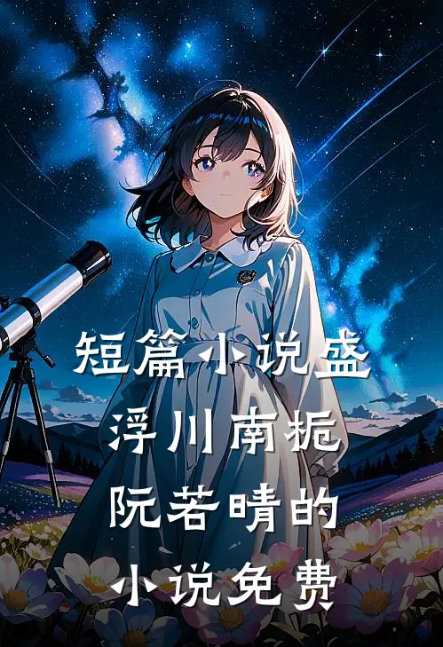 短篇小说盛浮川南栀阮若晴的小说免费