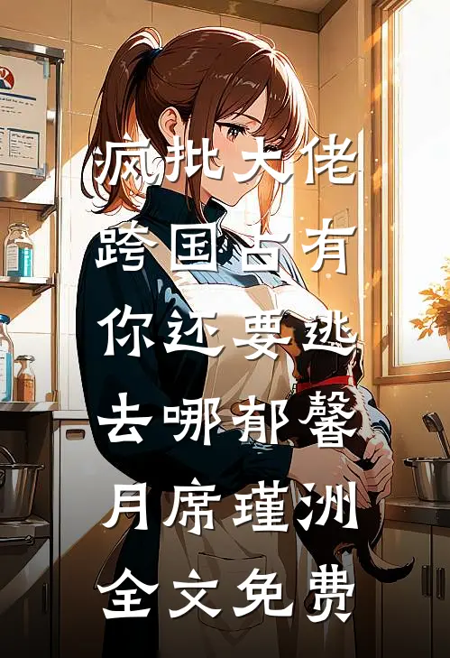 疯批大佬跨国占有：你还要逃去哪郁馨月席瑾洲全文免费