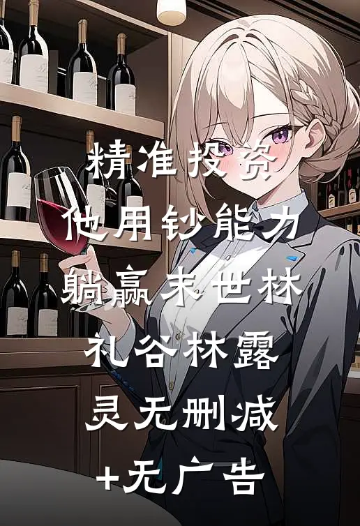 精准投资，他用钞能力躺赢末世林礼谷林露灵无删减+无广告