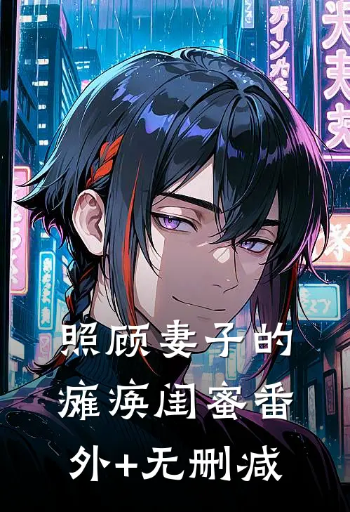 照顾妻子的瘫痪闺蜜番外+无删减