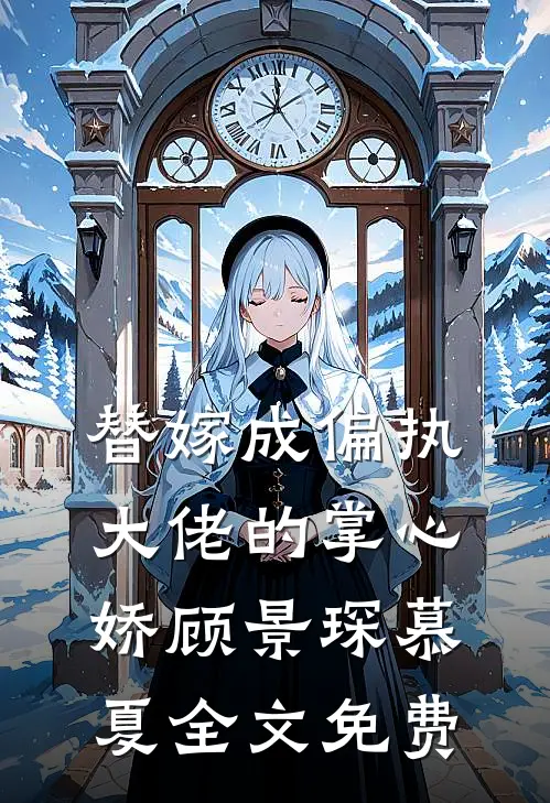 替嫁成偏执大佬的掌心娇顾景琛慕夏全文免费