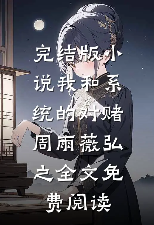 完结版小说我和系统的对赌周雨薇弘之全文免费阅读