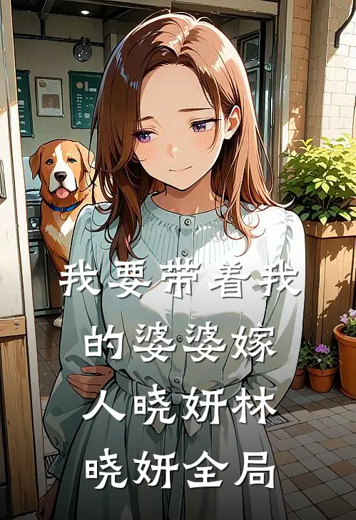 我要带着我的婆婆嫁人晓妍林晓妍全局