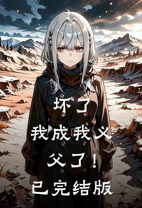 坏了，我成我义父了！已完结版