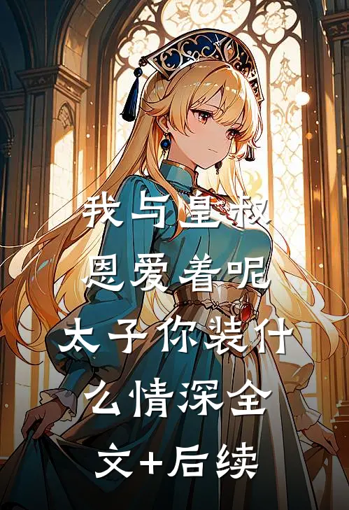 我与皇叔恩爱着呢，太子你装什么情深全文+后续