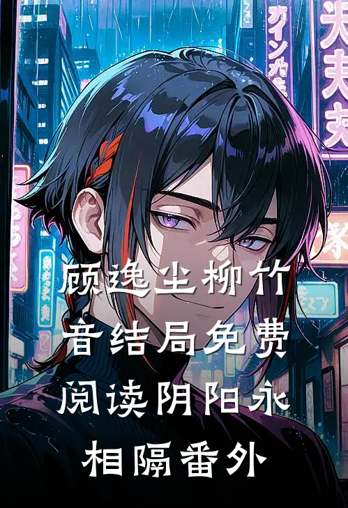 顾逸尘柳竹音结局免费阅读阴阳永相隔番外