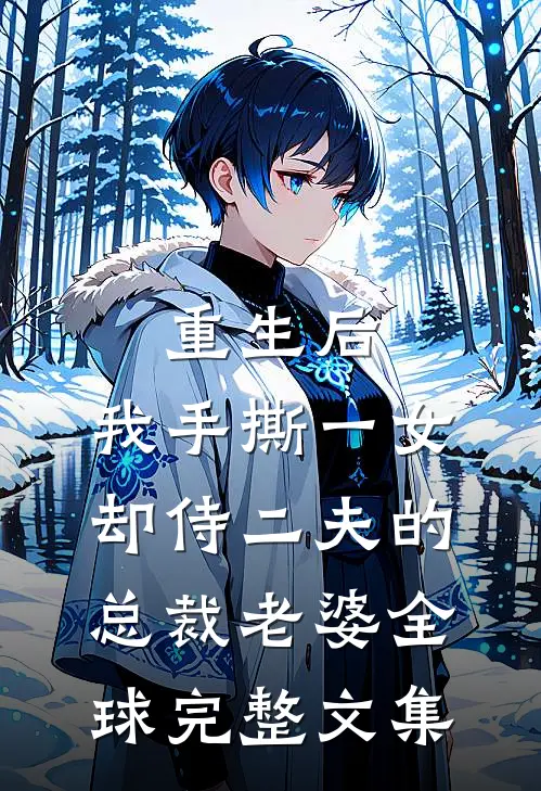 重生后，我手撕一女却侍二夫的总裁老婆全球完整文集