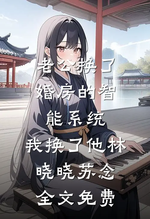 老公换了婚房的智能系统，我换了他林晓晓苏念全文免费