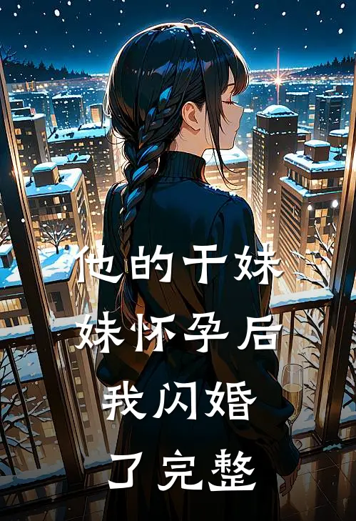 他的干妹妹怀孕后，我闪婚了完整