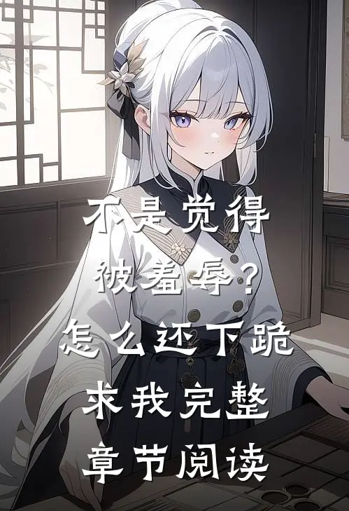 不是觉得被羞辱？怎么还下跪求我完整章节阅读