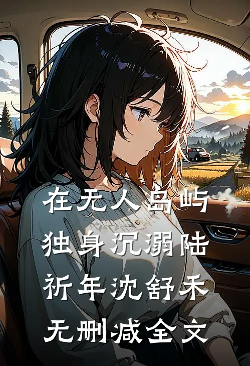 在无人岛屿独身沉溺陆祈年沈舒禾无删减全文