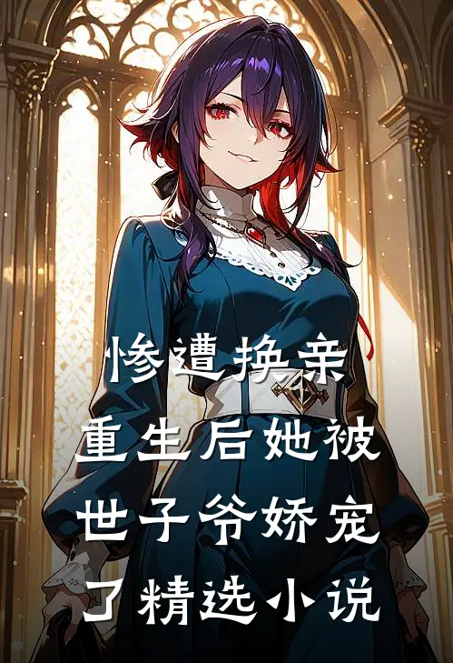 惨遭换亲，重生后她被世子爷娇宠了精选小说