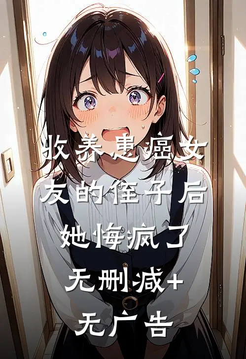 收养患癌女友的侄子后，她悔疯了无删减+无广告