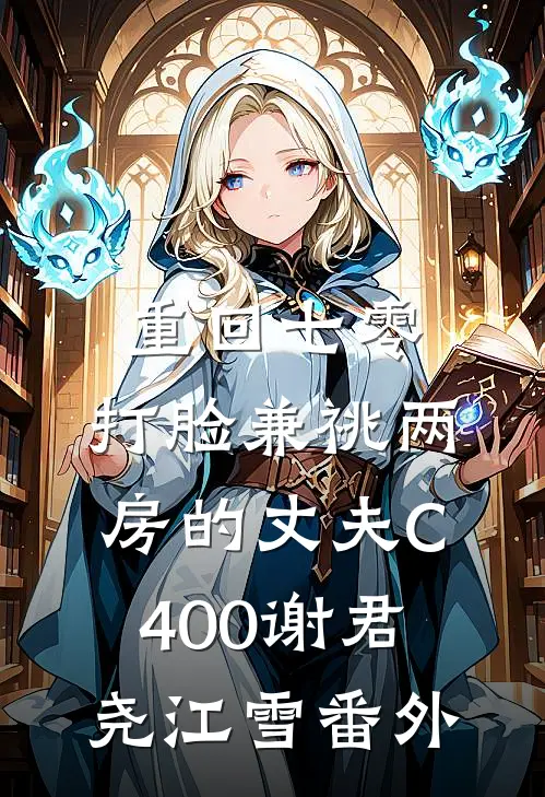 重回七零，打脸兼祧两房的丈夫C400谢君尧江雪番外
