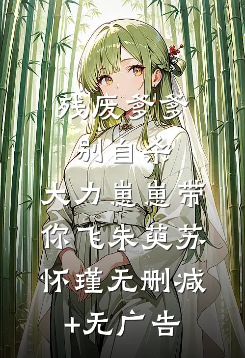 残废爹爹别自杀，大力崽崽带你飞朱萸苏怀瑾无删减+无广告