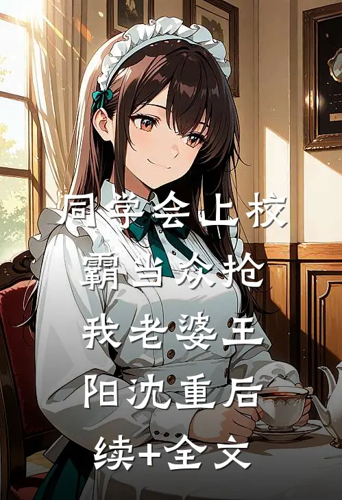 同学会上校霸当众抢我老婆王阳沈重后续+全文
