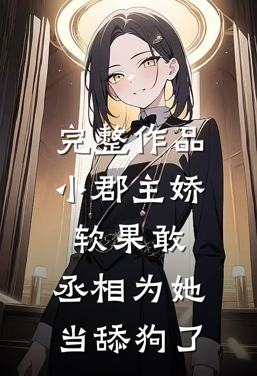 完整作品小郡主娇软果敢，丞相为她当舔狗了