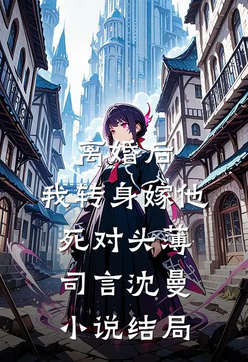 离婚后，我转身嫁他死对头薄司言沈曼小说结局
