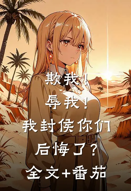 欺我！辱我！我封侯你们后悔了？全文+番茄