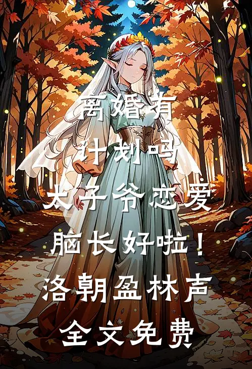 离婚有计划吗，太子爷恋爱脑长好啦！洛朝盈林声全文免费