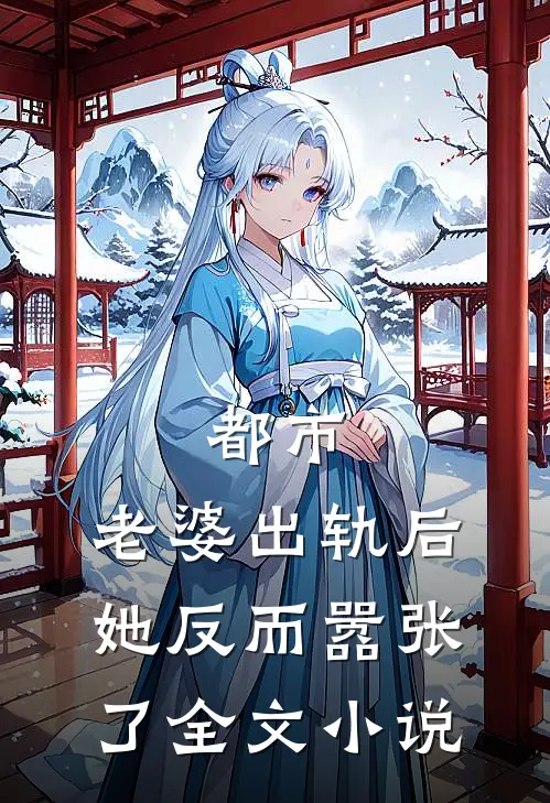 都市老婆出轨后,她反而嚣张了全文免费阅读