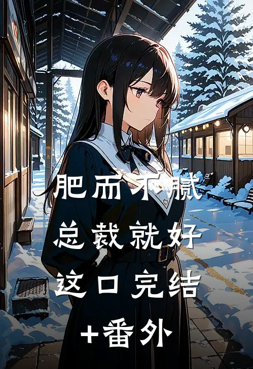 肥而不腻，总裁就好这口完结+番外