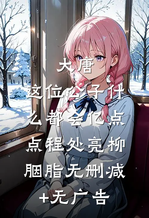 大唐：这位公子什么都会亿点点程处亮柳胭脂无删减+无广告