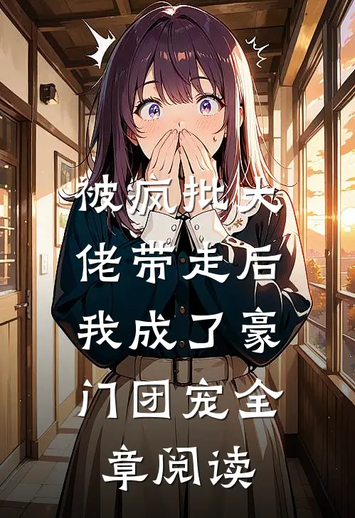 被疯批大佬带走后，我成了豪门团宠全章阅读