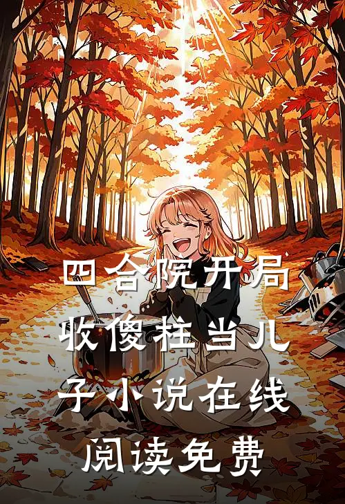 四合院开局收傻柱当儿子小说在线阅读免费