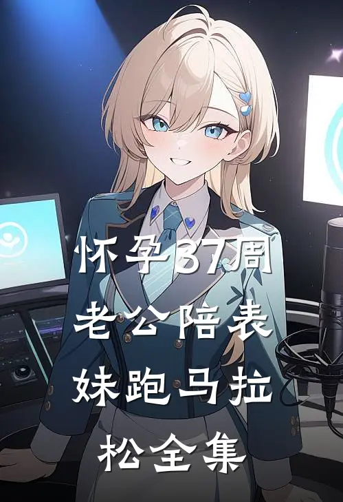 怀孕37周，老公陪表妹跑马拉松 全集