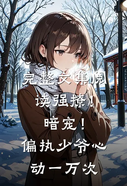 完整文集阅读强撩！暗宠！偏执少爷心动一万次