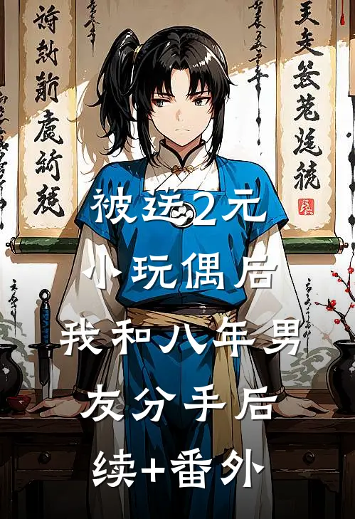 被送2元小玩偶后，我和八年男友分手后续+番外
