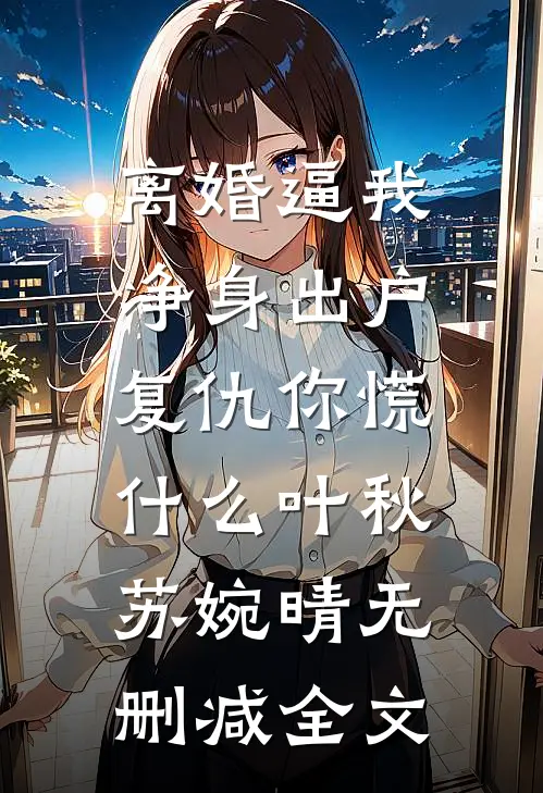 离婚逼我净身出户，复仇你慌什么叶秋苏婉晴无删减全文
