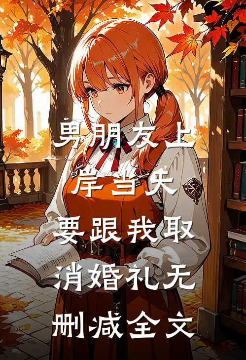 男朋友上岸当天，要跟我取消婚礼无删减全文