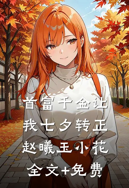 首富千金让我七夕转正赵曦玉小花全文+免费