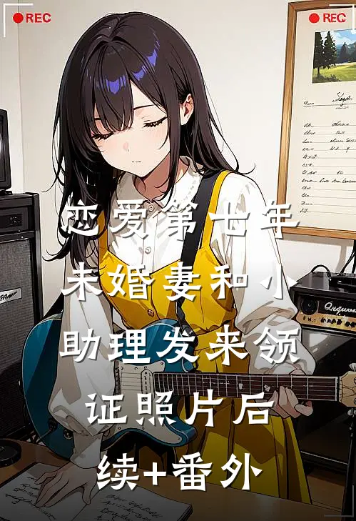 恋爱第七年，未婚妻和小助理发来领证照片后续+番外
