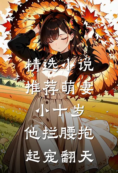 精选小说推荐萌妻小十岁，他拦腰抱起宠翻天