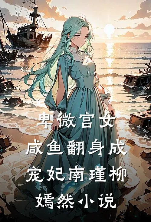 卑微宫女，咸鱼翻身成宠妃南瑾柳嫣然小说
