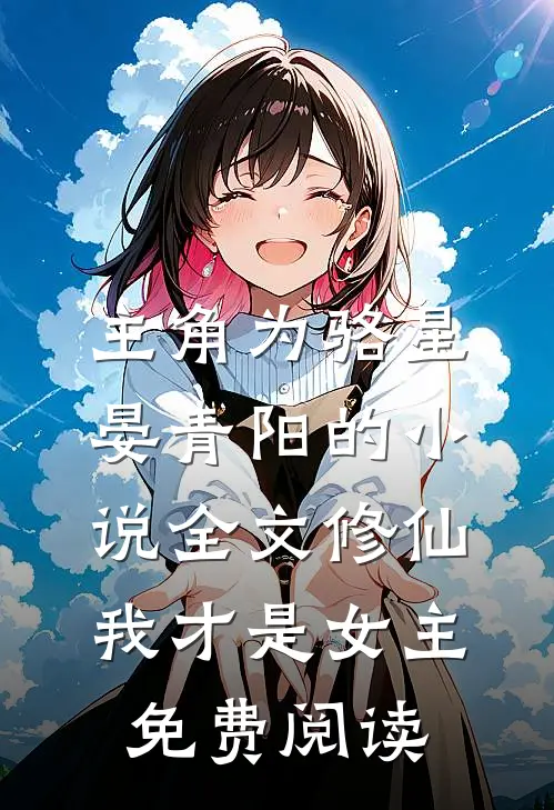 主角为骆星晏青阳的小说全文修仙，我才是女主免费阅读