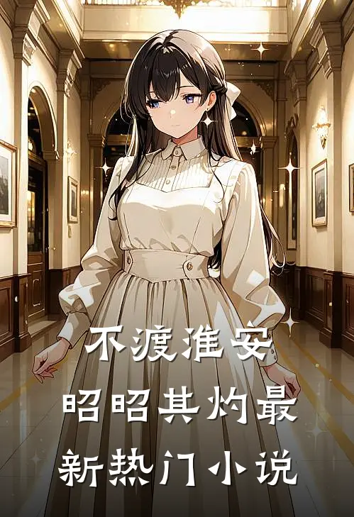 不渡淮安，昭昭其灼最新热门小说