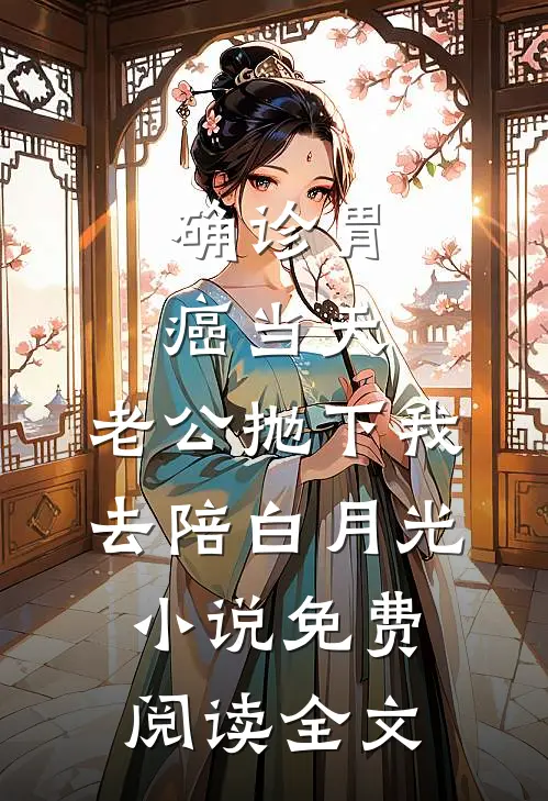 确诊胃癌当天，老公抛下我去陪白月光小说免费阅读全文
