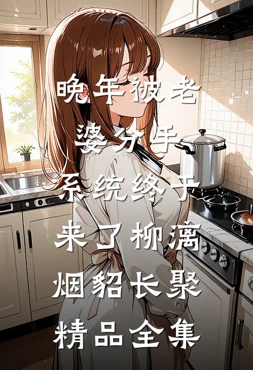 晚年被老婆分手，系统终于来了柳漓烟貂长聚精品全集