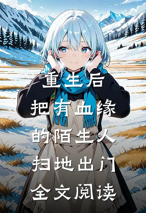 重生后，把有血缘的陌生人扫地出门全文阅读