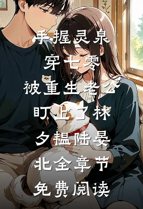 手握灵泉穿七零，被重生老公盯上了林夕韫陆晏北全章节免费阅读