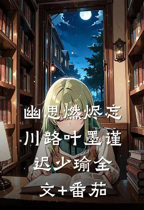 幽思燃烬忘川路叶墨谨迟少瑜全文+番茄