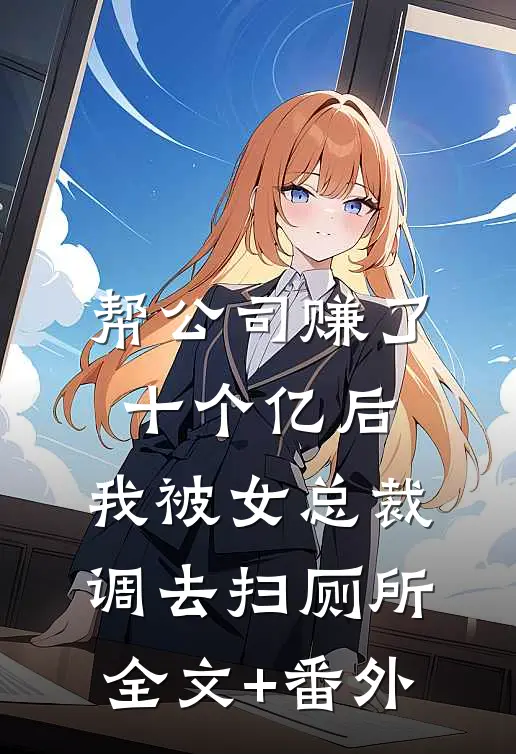 帮公司赚了十个亿后，我被女总裁调去扫厕所全文+番外
