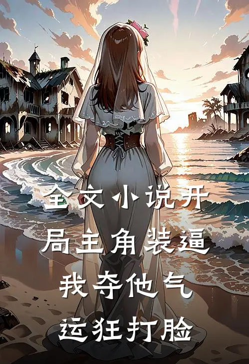 全文小说开局主角装逼，我夺他气运狂打脸