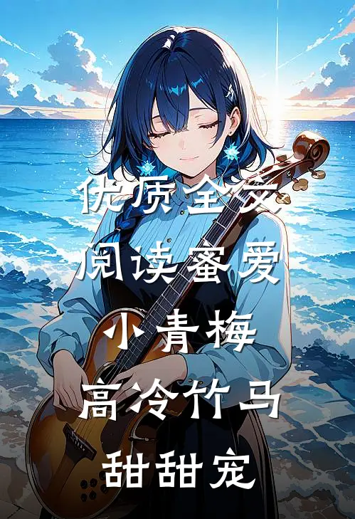 优质全文阅读蜜爱小青梅，高冷竹马甜甜宠