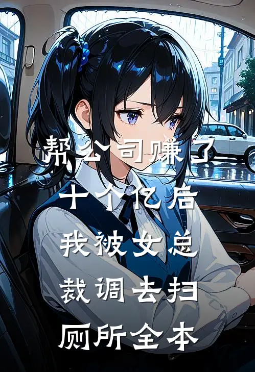 帮公司赚了十个亿后，我被女总裁调去扫厕所全本